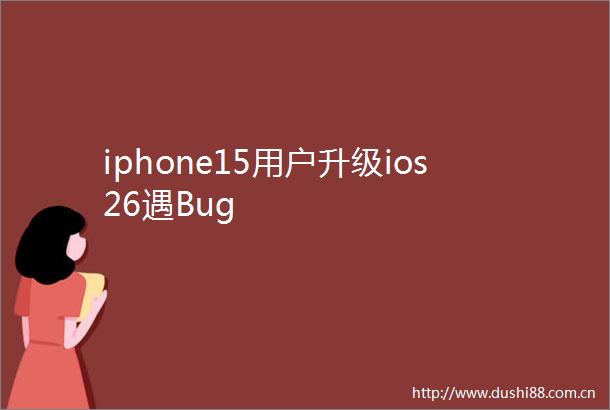 iphone15用户升级ios26遇Bug