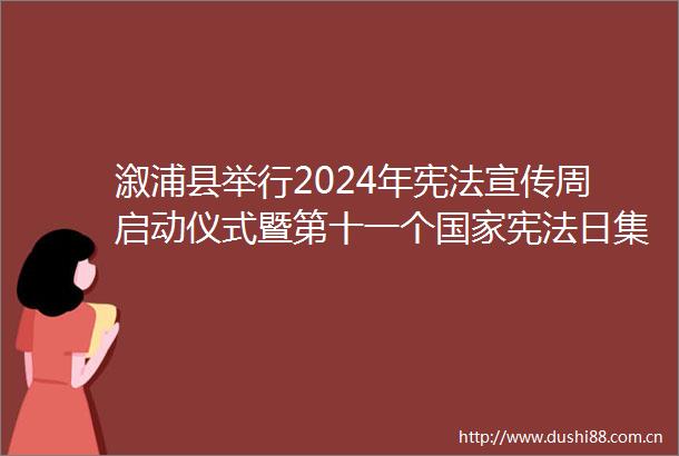 溆浦县举行2024年宣传周启动仪式暨第十一个日集中宣传活动