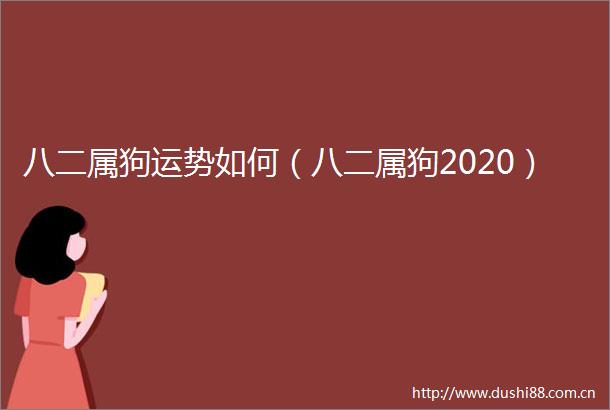 八二属狗运势如何（八二属狗2020）