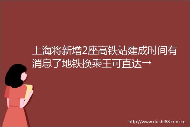 上海将新增2座高铁站建成时间有消息了地铁换乘王可直达→