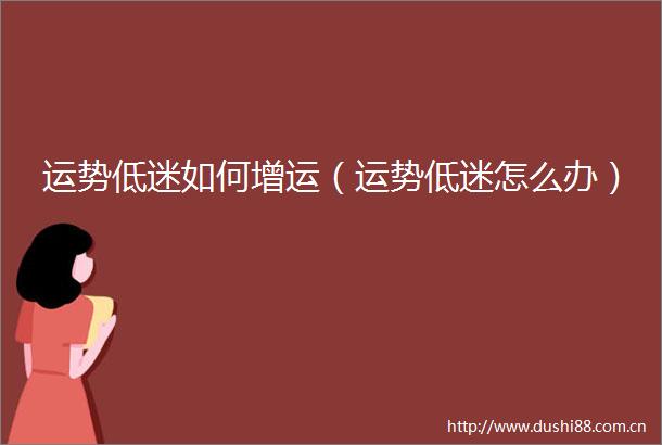 运势低迷如何增运（运势低迷怎么办）