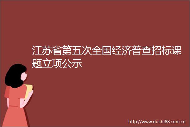 江苏省第五次全国经济普查招标课题立项公示