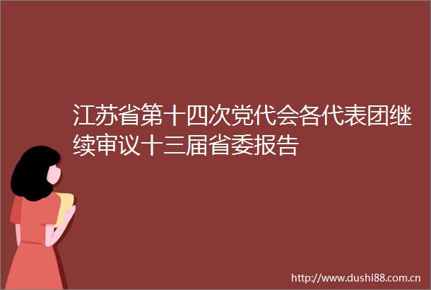 江苏省第十四次党代会各代表团继续审议十三届省委报告