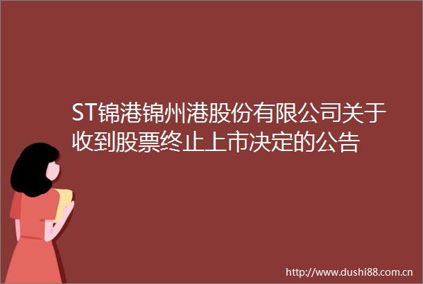 ST锦港锦州港股份有限公司关于收到股票终止上市决定的公告