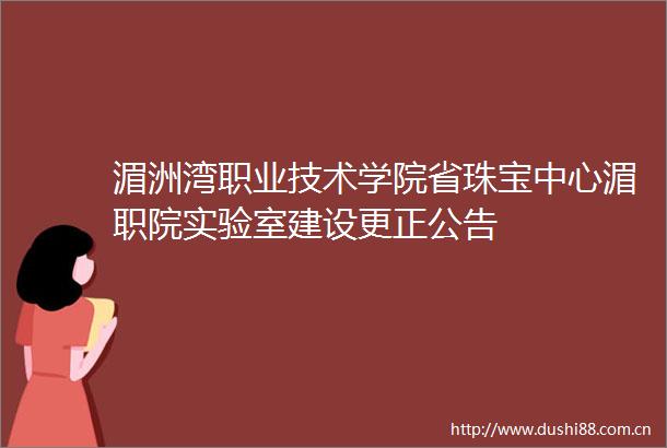 湄洲湾职业技术学院省珠宝中心湄职院实验室建设更正公告