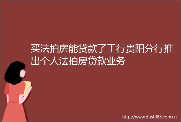 买法拍房能了工行贵阳分行推出个人法拍房业务