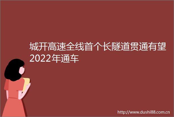 城开高速全线首个长隧道贯通有望2022年通车