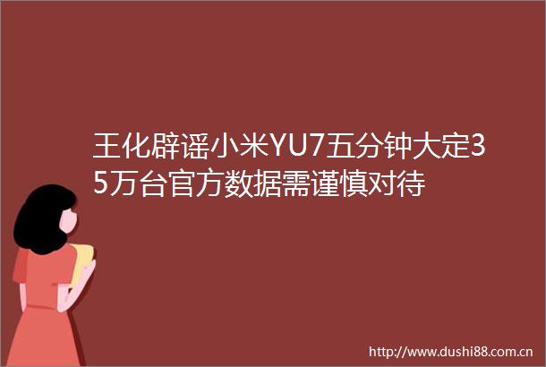 王化辟谣小米YU7五分钟大定35万台官方数据需谨慎对待
