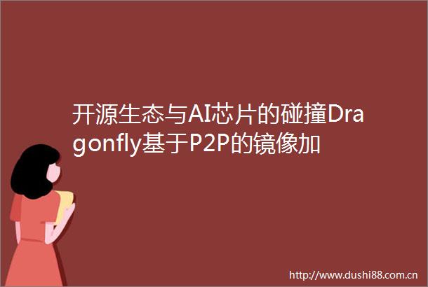 开源生态与AI芯片的碰撞Dragonfly基于P2P的镜像加速系统第39