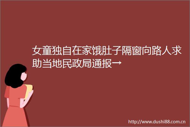 女童独自在家饿肚子隔窗向路人求助当地民通报→