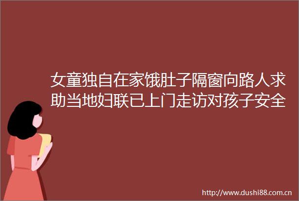 女童独自在家饿肚子隔窗向路人求助当地妇联已上门走访对孩子安全采取措施