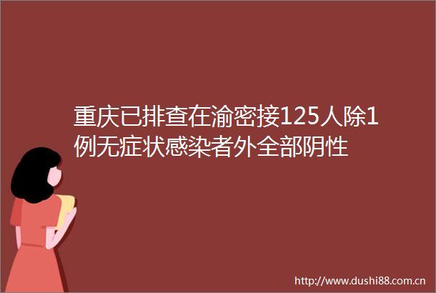 重庆已排查在渝密接125人除1例无症状感染者外全部阴性