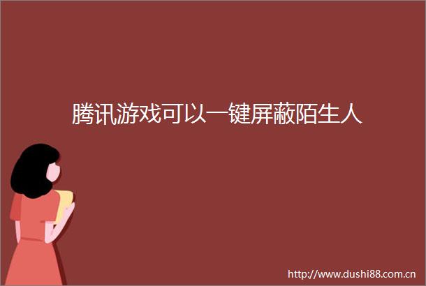 腾讯游戏可以一键屏蔽陌生人