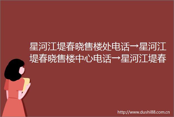 星河江堤春晓售楼处电话→星河江堤春晓售楼中心电话→星河江堤春晓楼盘详情→首页网站→楼盘总汇→首页网站→24小时热线电话