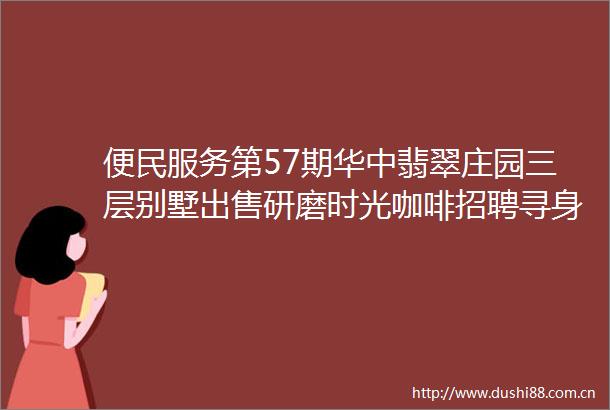 便民服务第57期华中翡翠庄园三层别墅研磨时光咖啡招聘寻身份证请猛戳这里