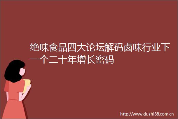 绝味食品四大论坛解码卤味行业下一个二十年增长密码
