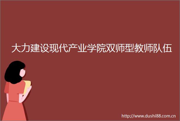 大力建设现代产业学院双师型教师队伍