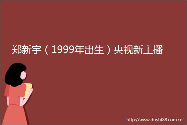 郑新宇（1999年出生）央视新主播