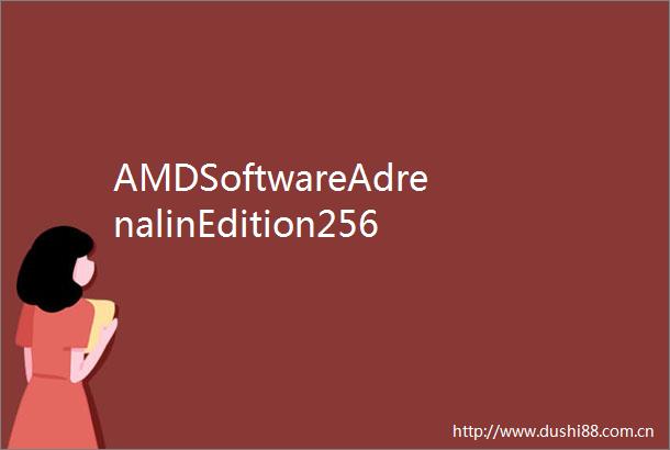 AMDSoftwareAdrenalinEdition2562驱动支持FBCFirebreak等