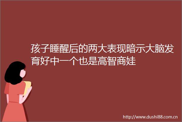孩子睡醒后的两大表现暗示大脑发育好中一个也是高智商娃