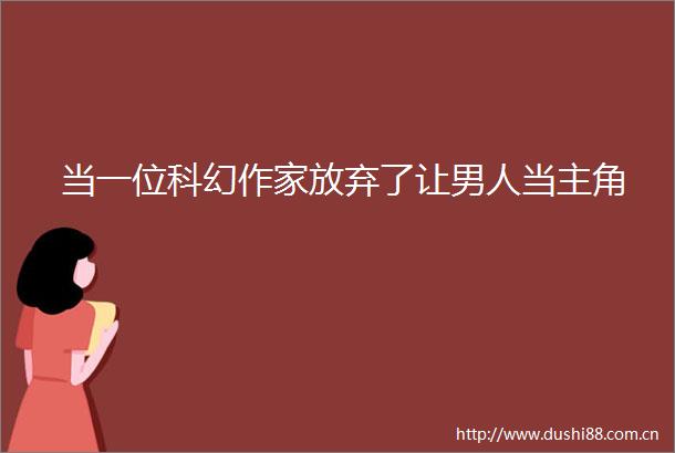 当一位科幻作家放弃了让男人当主角