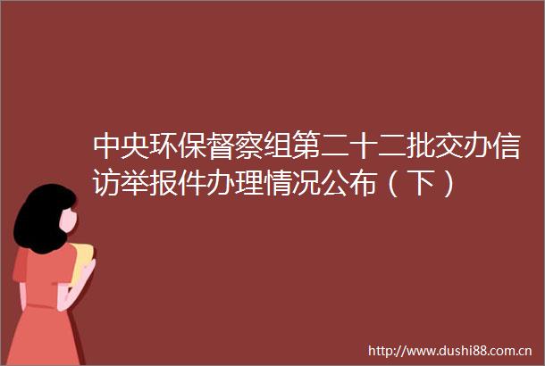 中央环保督察组第二十二批交办件办理情况公布（下）