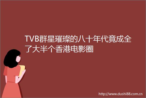 TVB群星璀璨的八十年代竟成全了大半个香港电影圈