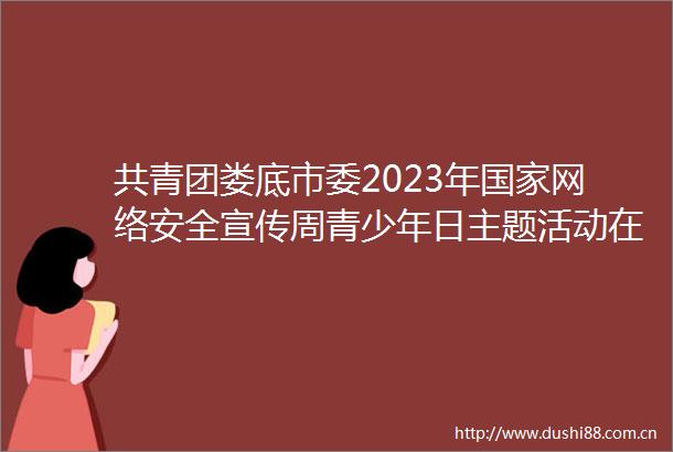 共青团娄底市委2023年网络安全宣传周青少年日主题活动在娄底市第一中学附属星星中学举行