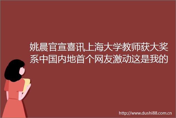 姚晨官宣喜讯上海大学教师获大奖系内地首个网友激动这是我的班主任