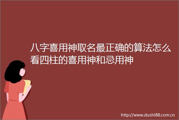 八字喜用神取名最正确的算法怎么看四柱的喜用神和忌用神