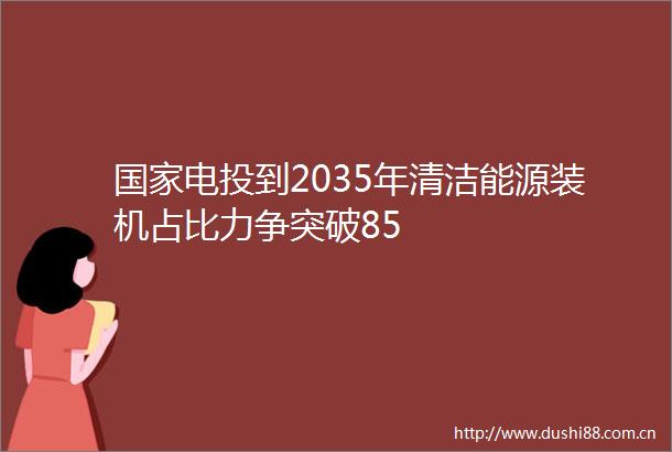 电投到2035年清洁能源装机占比力争突破85
