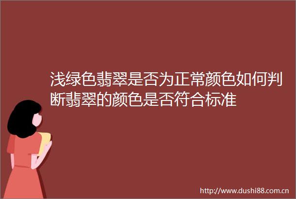 浅绿色翡翠是否为正常颜色如何判断翡翠的颜色是否符合标准