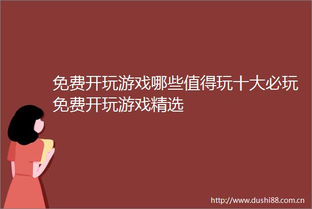 免费开玩游戏哪些值得玩十大必玩免费开玩游戏精选