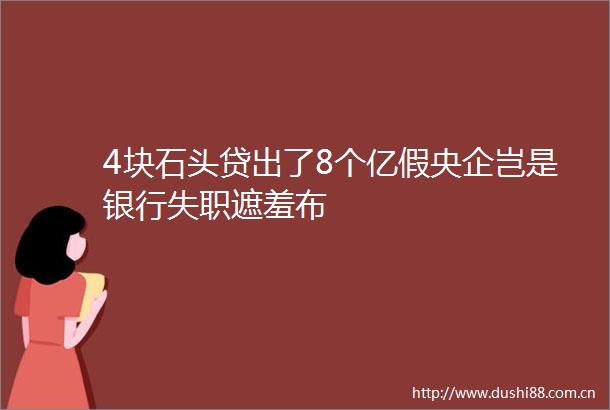 4块石头贷出了8个亿假央企岂是银行遮羞布