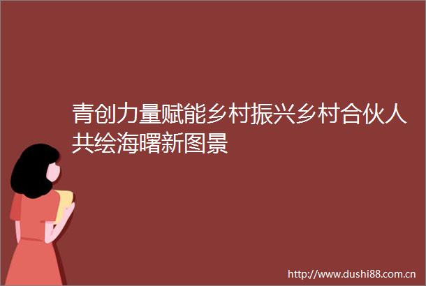 青创力量赋能乡村振兴乡村合伙人共绘海曙新图景