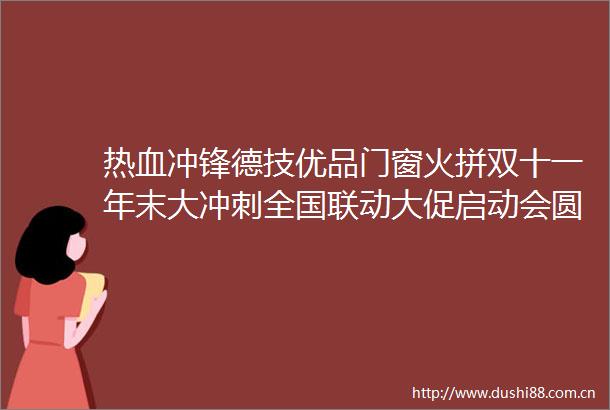 热血冲锋德技优品门窗火拼双十一年末大冲刺全国联动大促启动会圆满举行