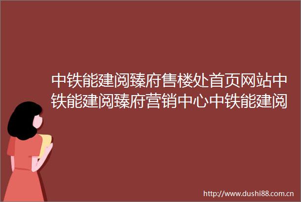 中铁能建阅臻府售楼处首页网站中铁能建阅臻府营销中心中铁能建阅臻府欢迎您楼盘详情最新价格户型图容积率最新售楼处