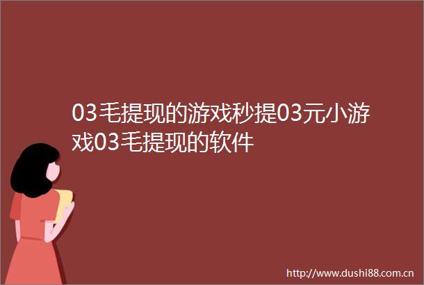 03毛提现的游戏秒提03元小游戏03毛提现的软件