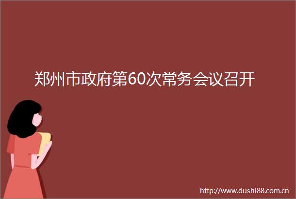 郑州市第60次常务会议召开