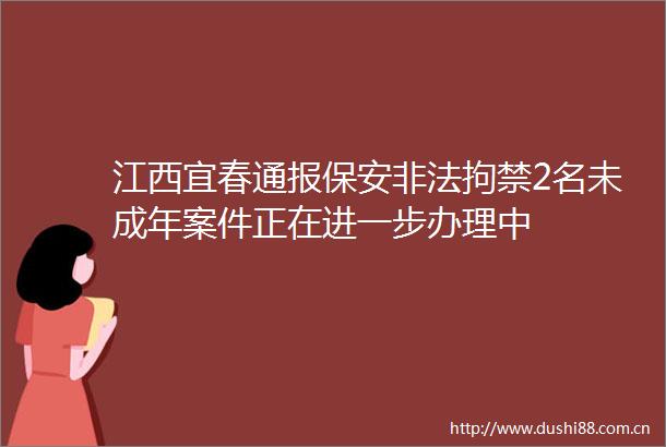 江西宜春通报保安拘禁2名未成年案件正在进一步办理中