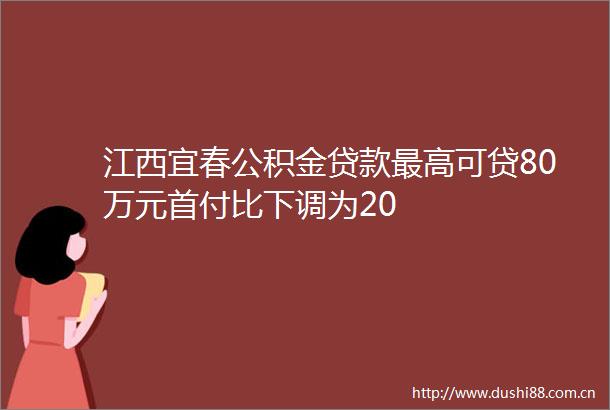 江西宜春公积金最高可贷80万元首付比下调为20