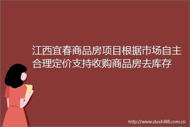 江西宜春商品房项目根据市场自主合理定价支持收购商品房去库存