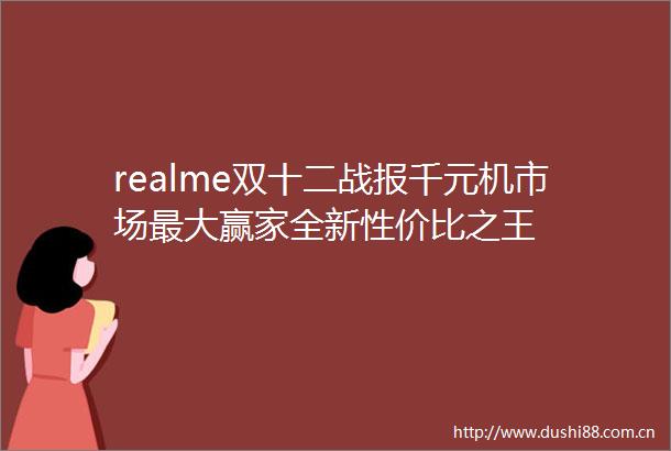 realme双十二战报千元机市场最大赢家全新性价比之王