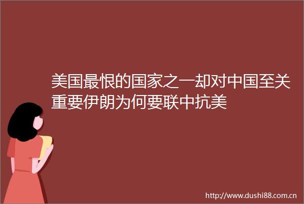 美国最恨的之一却对至关重要伊朗为何要联中抗美