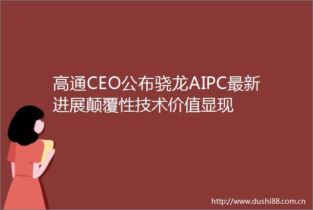 高通CEO公布骁龙AIPC最新进展颠覆性技术价值显现