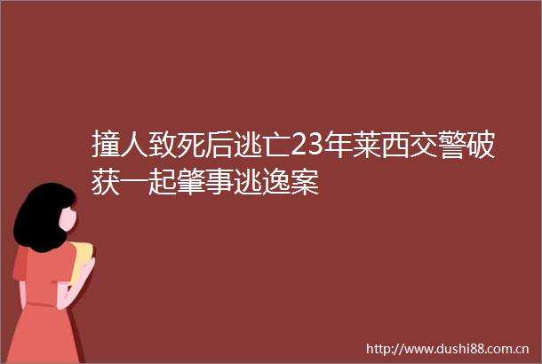 撞人致死后逃亡23年莱西破获一起肇事逃逸案