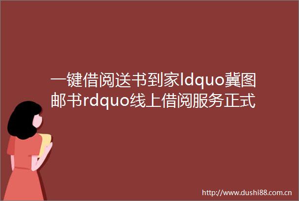 一键借阅送书到家ldquo冀图邮书rdquo线上借阅服务正式上线