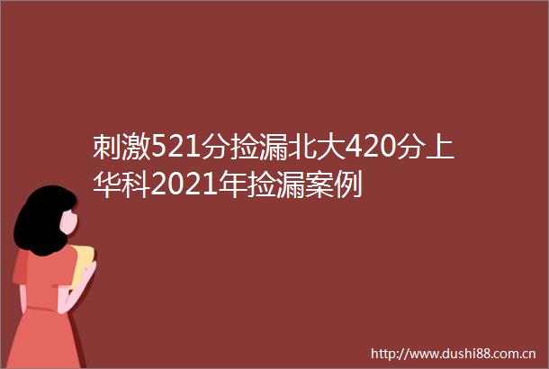 刺激521分捡漏北大420分上华科2021年捡漏案例