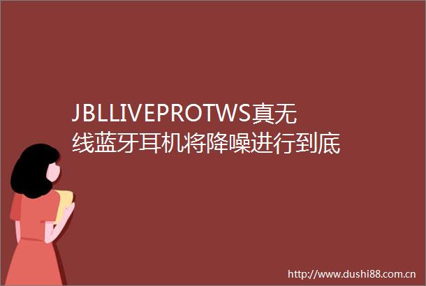JBLLIVEPROTWS真无线蓝牙耳机将降噪进行到底