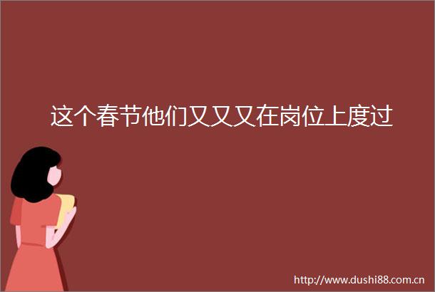 这个春节他们又又又在岗位上度过